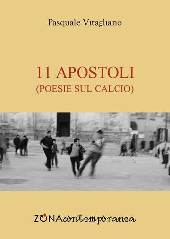 11 apostoli. Poesie sul calcio - Pasquale Vitagliano - Libro Zona 2016, Zona contemporanea | Libraccio.it