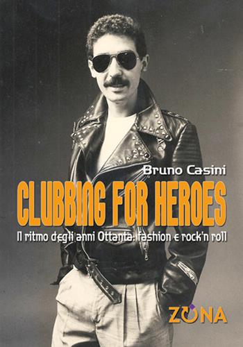 Clubbing for heroes. Il ritmo degli anni Ottanta: fashion e rock'n roll - Bruno Casini - Libro Zona 2017 | Libraccio.it