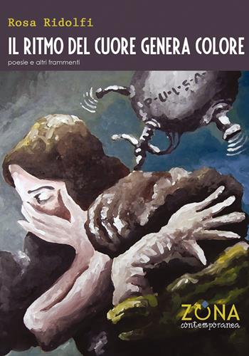 Il ritmo del cuore genera colore. Poesie e altri frammenti - Rosa Ridolfi - Libro Zona 2017, Zona contemporanea | Libraccio.it