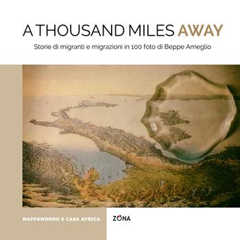 A thousand miles away. Storie di migranti e migrazioni in 100 foto di Beppe Ameglio. Ediz. illustrata - Beppe Ameglio - Libro Zona 2025 | Libraccio.it