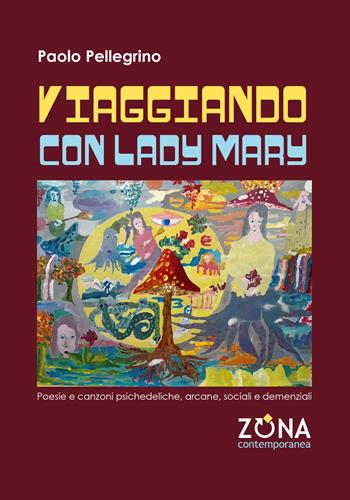 Viaggiando con Lady Mary. Poesie e canzoni psichedeliche, arcane, sociali e demenziali - Paolo Pellegrino - Libro Zona 2024, Zona contemporanea | Libraccio.it