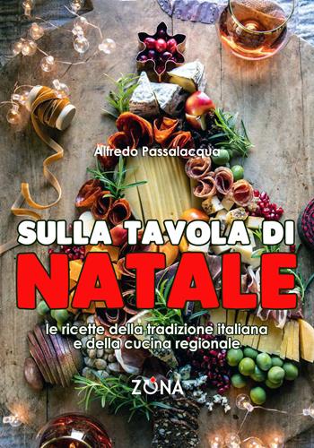 Sulla tavola di Natale. Le ricette della tradizione italiana e della cucina regionale - Alfredo Passalacqua - Libro Zona 2024 | Libraccio.it