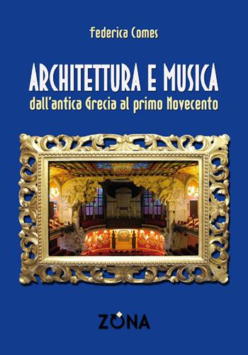 Architettura e musica. Dall'antica Grecia al primo Novecento - Federica Comes - Libro Zona 2018 | Libraccio.it
