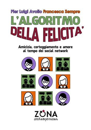 L'algoritmo della felicità. Amicizia, corteggiamento e amore ai tempi dei social network - Pier Luigi Avolio, Francesca Sempre - Libro Zona 2018, Zona contemporanea | Libraccio.it