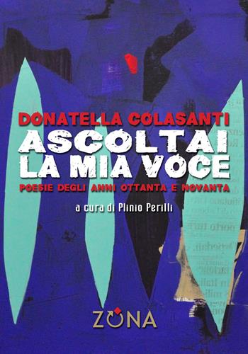 Ascoltai la mia voce. Poesie degli anni Ottanta e Novanta - Donatella Colasanti - Libro Zona 2019, Zona contemporanea | Libraccio.it