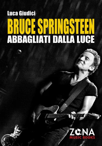 Bruce Springsteen. Abbagliati dalla luce - Luca Giudici - Libro Zona 2019, Zona music books | Libraccio.it