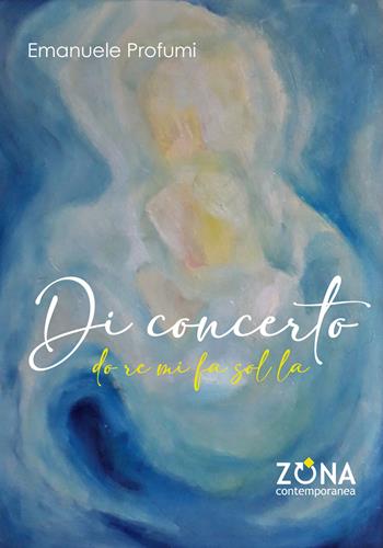Di concerto. Do re mi fa sol la - Emanuele Profumi - Libro Zona 2024, Contemporanea | Libraccio.it