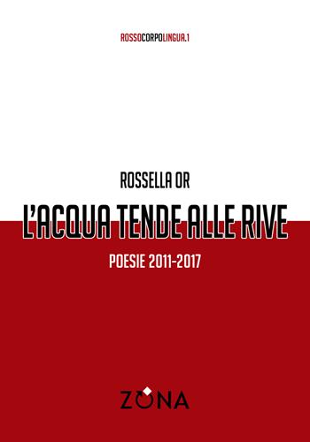L'acqua tende alle rive. Poesie 2011-2017 - Rossella Or - Libro Zona 2019 | Libraccio.it