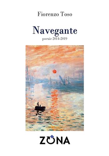 Navegante. Poexie 2014-2019 - Fiorenzo Toso - Libro Zona 2019, E restan forme | Libraccio.it