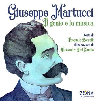 Giuseppe Martucci. Il genio e la musica. Ediz. a colori - Pasquale Borrelli, Alessandro Del Gaudio - Libro Zona 2024, Zona contemporanea | Libraccio.it