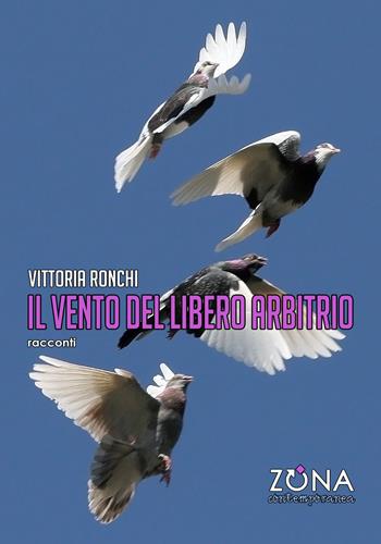 Il vento del libero arbitrio - Vittoria Ronchi - Libro Zona 2021, Zona contemporanea | Libraccio.it