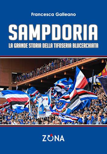 Sampdoria. La grande storia della tifoseria blucerchiata - Francesca Galleano - Libro Zona 2023, Contemporanea | Libraccio.it