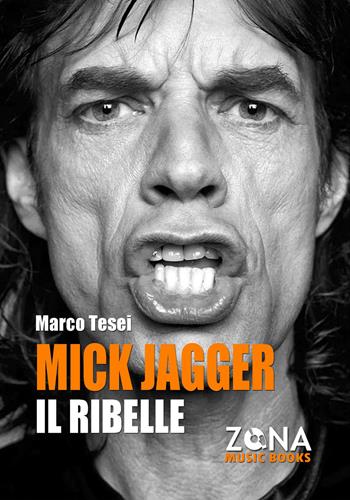 Mick Jagger. Il ribelle - Marco Tesei - Libro Zona 2023, Zona music books | Libraccio.it