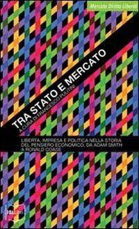 Tra Stato e mercato. Libertà, impresa e politica nella storia del pensiero economico, da Adam Smith a Ronald Coase  - Libro IBL Libri 2018, Mercato, diritto e libertà | Libraccio.it