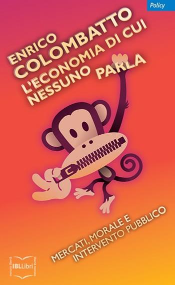 L' economia di cui nessuno parla. Mercati, morale e intervento pubblico - Enrico Colombatto - Libro IBL Libri 2014 | Libraccio.it