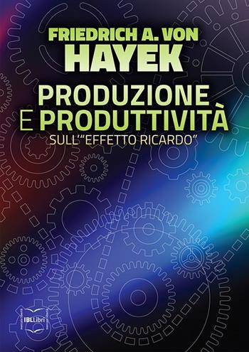 Produzione e produttività. Sull'«effetto Ricardo» - Friedrich A. von Hayek - Libro IBL Libri 2016 | Libraccio.it