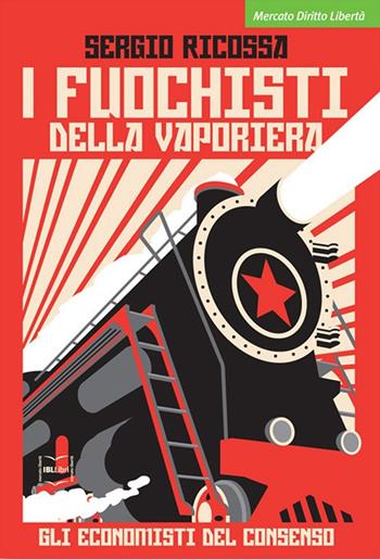 I fuochisti della vaporiera. Gli economisti del consenso - Sergio Ricossa - Libro IBL Libri 2017, Mercato, diritto e libertà | Libraccio.it
