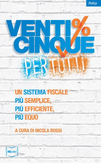 Venticinque% per tutti. Un sistema fiscale più semplice, più efficiente, più equo  - Libro IBL Libri 2017 | Libraccio.it