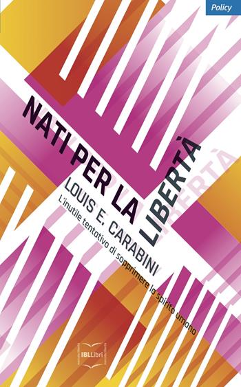 Nati per la libertà. L'inutile tentativo di sopprimere lo spirito umano - Louis Carabini - Libro IBL Libri 2018 | Libraccio.it