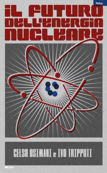 Il futuro dell'energia nucleare - Celso Osimani, Ivo Tripputi - Libro IBL Libri 2022, Policy | Libraccio.it