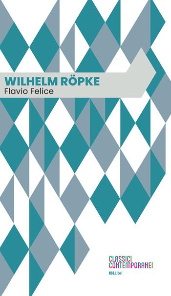 Wilhelm Röpke - Flavio Felice - Libro IBL Libri 2024, Classici contemporanei | Libraccio.it