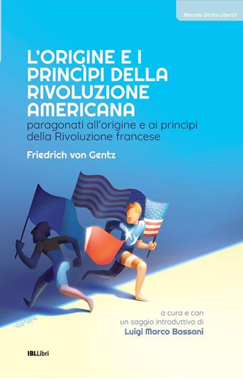 L'origine e i principi della Rivoluzione americana. Paragonati all’origine e ai principi della Rivoluzione francese - Friedrich von Gentz - Libro IBL Libri 2026 | Libraccio.it