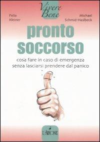 Pronto soccorso. Cosa fare in caso di emergenza senza lasciarsi prendere dal panico - Felix Kleiner, Michael Schmid-Haslbeck - Libro L'Airone Editrice Roma 2009, Vivere bene | Libraccio.it