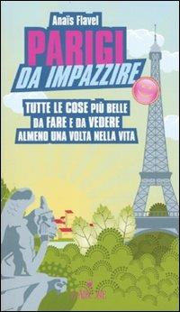 Parigi da impazzire. Tutte le cose più belle da fare e da vedere almeno una volta nella vita - Anaïs Flavel - Libro L'Airone Editrice Roma 2010, Guide sprint | Libraccio.it