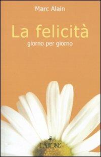 La felicità giorno per giorno - Marc Alain - Libro L'Airone Editrice Roma 2010 | Libraccio.it