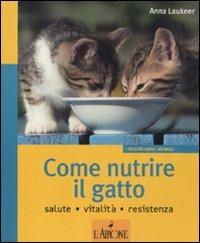 Come nutrire il gatto. Salute. Vitalità. Resistenza - Anna Laukner - Libro L'Airone Editrice Roma 2011, I nostri amici animali | Libraccio.it