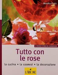 Tutto con le rose. La cucina, la cosmesi, la decorazione - Monika Kratz - Libro L'Airone Editrice Roma 2011, Le regole d'oro del giardiniere | Libraccio.it