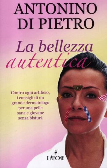La bellezza autentica - Antonino Di Pietro - Libro L'Airone Editrice Roma 2012, Vivere bene | Libraccio.it