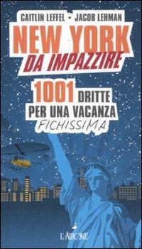 New York da impazzire. 1001 dritte per una vacanza fichissima - Caitlin Leffel, Jacob Lehman - Libro L'Airone Editrice Roma 2012 | Libraccio.it