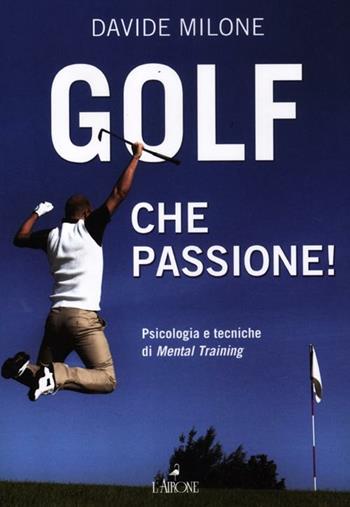 Golf, che passione! Psicologia e tecniche di mental training - Davide Milone - Libro L'Airone Editrice Roma 2012, Libri illustrati | Libraccio.it