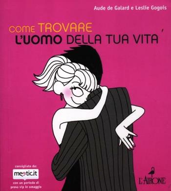 Come trovare l'uomo della tua vita - Aude de Galard, Leslie Gogois - Libro L'Airone Editrice Roma 2012, Gli allegri manuali | Libraccio.it