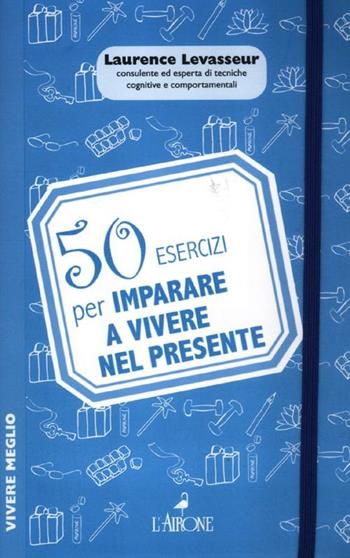 50 esercizi per imparare a vivere nel presente - Laurence Levasseur - Libro L'Airone Editrice Roma 2012, Vivere meglio | Libraccio.it
