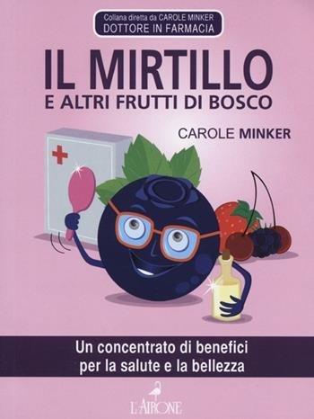 Il mirtillo e altri frutti di bosco. Un concentrato di benefici per la salute e la bellezza - Carole Minker - Libro L'Airone Editrice Roma 2012, Tuttobenessere | Libraccio.it
