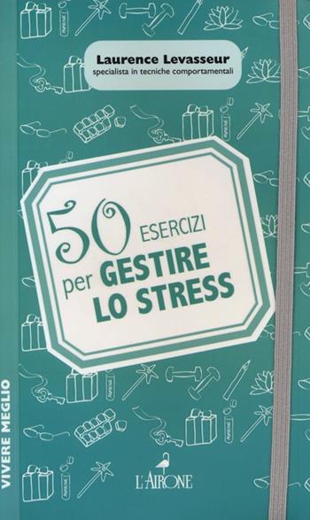 50 esercizi per gestire lo stress - Laurence Levasseur - Libro L'Airone Editrice Roma 2013, Vivere meglio | Libraccio.it