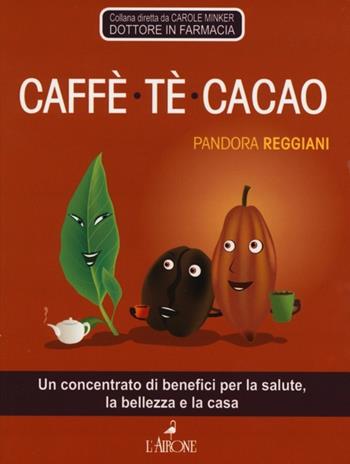 Caffè, tè, cacao. Un concentrato di benefici per la salute, la bellezza e la casa - Pandora Reggiani - Libro L'Airone Editrice Roma 2013, Tuttobenessere | Libraccio.it