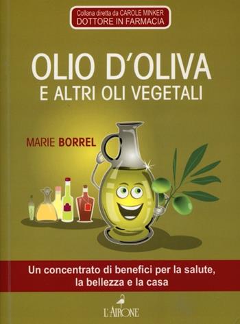 Olio d'oliva e altri vegetali - Marie Borrel - Libro L'Airone Editrice Roma 2013, Tuttobenessere | Libraccio.it