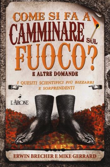 Come si fa a camminare sul fuoco? E altre domande. I quesiti scientifici più bizzarri e sorprendenti - Erwin Brecher, Mike Gerrard - Libro L'Airone Editrice Roma 2013, I giochi della sfinge | Libraccio.it