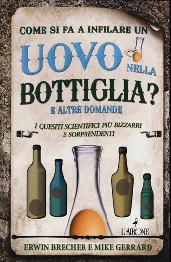 Come si fa a infilare un uovo nella bottiglia? E altre domande. I quesiti scientifici più bizzarri e sorprendenti - Erwin Brecher, Mike Gerrard - Libro L'Airone Editrice Roma 2013, I giochi della sfinge | Libraccio.it