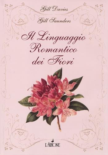 Il linguaggio romantico dei fiori - Gill Davies, Gill Saunders - Libro L'Airone Editrice Roma 2013, Libri illustrati | Libraccio.it