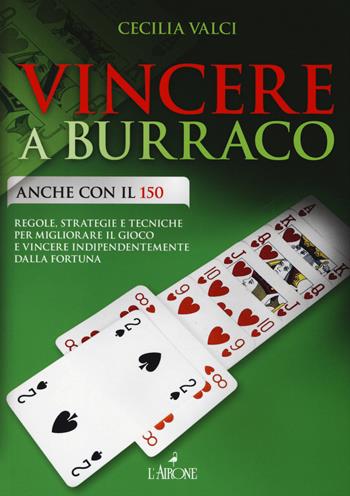 Vincere a burraco anche con il 150. Regole, strategie e tecniche per migliorare il gioco e vincere indipendentemente dalla fortuna - Cecilia Valci - Libro L'Airone Editrice Roma 2014, Libri illustrati | Libraccio.it