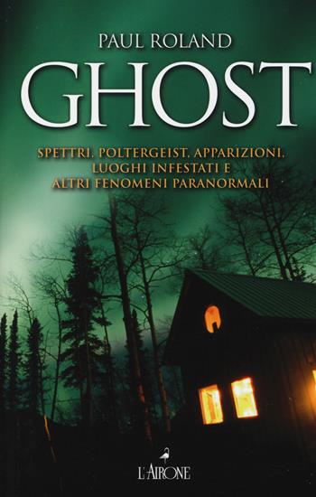 Ghost. Spettri, poltergeist, apparizioni, luoghi infestati e altri fenomeni paranormali - Paul Roland - Libro L'Airone Editrice Roma 2014, Il lato nero | Libraccio.it