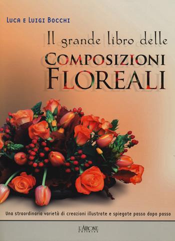 Il grande libro delle composizioni floreali - Luca Bocchi, Luigi Bocchi - Libro L'Airone Editrice Roma 2014, Libri illustrati | Libraccio.it
