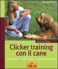 Clicker training con il cane - Monika Sinner - Libro L'Airone Editrice Roma 2014, I nostri amici animali | Libraccio.it