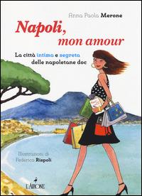 Napoli, mon amour. La città intima e segreta delle napoletane doc - Anna P. Merone - Libro L'Airone Editrice Roma 2014 | Libraccio.it