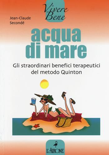 Acqua di mare. Gli straordinari benefici terapeutici del metodo Quinton - Jean-Claude Secondé - Libro L'Airone Editrice Roma 2015, Vivere bene | Libraccio.it