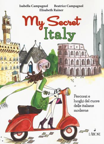 My secret Italy. Percorsi e luoghi del cuore delle italiane moderne - Isabella Campagnol, Beatrice Campagnol, Elisabeth Rainer - Libro L'Airone Editrice Roma 2015, Guide Airone | Libraccio.it